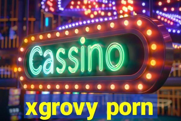 xgrovy porn